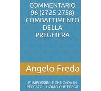 COMMENTARIO 96 (2725-2758) COMBATTIMENTO DELLA PREGHIERA: E’ IMPOSSIBILE CHE CADA IN PECCATO L’UOMO CHE PREGA (COMMENTARIO AL CATECHISMO DELLA CHIESA CATTOLICA)