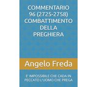 COMMENTARIO 96 (2725-2758) COMBATTIMENTO DELLA PREGHIERA: E’ IMPOSSIBILE CHE CADA IN PECCATO L’UOMO CHE PREGA (COMMENTARIO AL CATECHISMO DELLA CHIESA CATTOLICA)