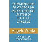 COMMENTARIO 97 (2759-2776) PADRE NOSTRO, SINTESI DI TUTTO IL VANGELO: LA PREGHIERA FONDAMENTALE (COMMENTARIO AL CATECHISMO DELLA CHIESA CATTOLICA)
