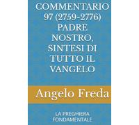 COMMENTARIO 97 (2759-2776) PADRE NOSTRO, SINTESI DI TUTTO IL VANGELO: LA PREGHIERA FONDAMENTALE (COMMENTARIO AL CATECHISMO DELLA CHIESA CATTOLICA)