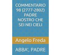 COMMENTARIO 98 (2777-2802) PADRE NOSTRO CHE SEI NEI CIELI: ABBA’, PADRE (COMMENTARIO AL CATECHISMO DELLA CHIESA CATTOLICA)