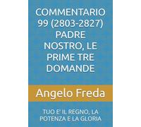 COMMENTARIO 99 (2803-2827) PADRE NOSTRO, LE PRIME TRE DOMANDE: TUO E’ IL REGNO, LA POTENZA E LA GLORIA (COMMENTARIO AL CATECHISMO DELLA CHIESA CATTOLICA)