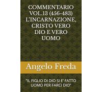 COMMENTARIO VOL.13 (456-483) L’INCARNAZIONE, CRISTO VERO DIO E VERO UOMO: “IL FIGLIO DI DIO SI E’ FATTO UOMO PER FARCI DIO” (COMMENTARIO AL CATECHISMO DELLA CHIESA CATTOLICA)