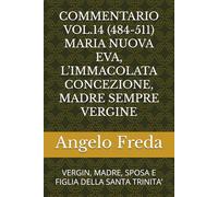 COMMENTARIO VOL.14 (484-511) MARIA NUOVA EVA, L’IMMACOLATA CONCEZIONE, MADRE SEMPRE VERGINE: VERGIN, MADRE, SPOSA E FIGLIA DELLA SANTA TRINITA’ ... AL CATECHISMO DELLA CHIESA CATTOLICA)