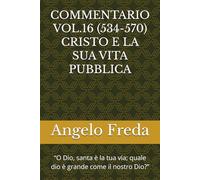 COMMENTARIO VOL.16 (534-570) CRISTO E LA SUA VITA PUBBLICA: “O Dio, santa è la tua via; quale dio è grande come il nostro Dio?” (COMMENTARIO AL CATECHISMO DELLA CHIESA CATTOLICA)