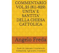 COMMENTARIO VOL.25 (811-829) UNITA’ E SANTITA’ DELLA CHIESA CATTOLICA: Dove c'è il peccato, lì troviamo la molteplicità, lì gli ... AL CATECHISMO DELLA CHIESA CATTOLICA)