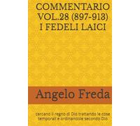 COMMENTARIO VOL.28 (897-913) I FEDELI LAICI: cercano il regno di Dio trattando le cose temporali e ordinandole secondo Dio (COMMENTARIO AL CATECHISMO DELLA CHIESA CATTOLICA)