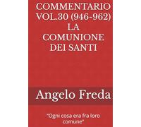 COMMENTARIO VOL.30 (946-962) LA COMUNIONE DEI SANTI: “Ogni cosa era fra loro comune” (COMMENTARIO AL CATECHISMO DELLA CHIESA CATTOLICA)