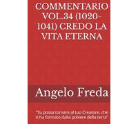 COMMENTARIO VOL.34 (1020-1041) CREDO LA VITA ETERNA: “Tu possa tornare al tuo Creatore, che ti ha formato dalla polvere della terra”