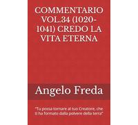 COMMENTARIO VOL.34 (1020-1041) CREDO LA VITA ETERNA: “Tu possa tornare al tuo Creatore, che ti ha formato dalla polvere della terra”