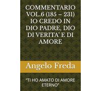 COMMENTARIO VOL.6 (185 - 231) IO CREDO IN DIO PADRE, DIO DI VERITA’ E DI AMORE: “TI HO AMATO DI AMORE ETERNO” (COMMENTARIO AL CATECHISMO DELLA CHIESA CATTOLICA)