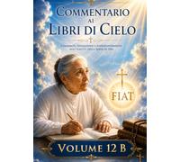 COMMENTARIO VOLUME 12 -B: GUIDA SPIRITUALE AI LIBRI DI CIELO (Commentari ai Libri di Cielo di Luisa Piccarreta)