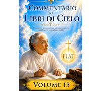 COMMENTARIO VOLUME 15: GUIDA SPIRITUALE AI LIBRI DI CIELO (Commentari ai Libri di Cielo di Luisa Piccarreta)