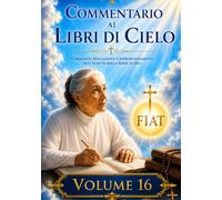 COMMENTARIO VOLUME 16: GUIDA SPIRITUALE AI LIBRI DI CIELO (Commentari ai Libri di Cielo di Luisa Piccarreta)