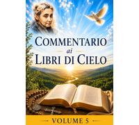 COMMENTARIO VOLUME 5: GUIDA SPIRITUALE AI LIBRI DI CIELO (Commentari ai Libri di Cielo di Luisa Piccarreta)