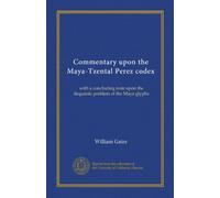 Commentary upon the Maya-Tzental Perez codex: with a concluding note upon the linguistic problem of the Maya glyphs