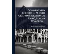 Commentatio Juridica in M. Tulii Ciceronis Orationem Pro Q. Roscio Comoedo ...