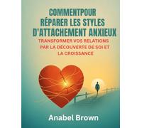 COMMENTPOUR RÉPARER LES STYLES D'ATTACHEMENT ANXIEUX: TRANSFORMER VOS RELATIONS PAR LA DÉCOUVERTE DE SOI ET LA CROISSANCE