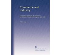 Commerce and industry: a historical review of the economic conditions of the British Empire, 1815-1914: Volume 1