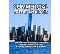Commercial Credit Analysis: A Practical Guide to Techniques, Tools, and Strategies for Assessing and Approving Business Creditworthiness (Finance Series)