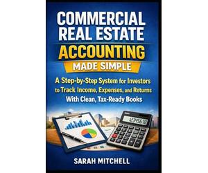 Commercial Real Estate Accounting Made Simple: A Step-by-Step System for Investors to Track Income, Expenses, and Returns With Clean, Tax-Ready Books