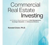 Commercial Real Estate Investing: An Evidence-Based Approach to Risk Management, Strategic Valuation, and Enhanced Returns