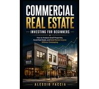 Commercial Real Estate Investing for Beginners: How to Analyse Small Properties, Avoid Bad Deals, and Build Rental Income Without Overpaying (Real Estate Decisions Without Costly Mistakes)