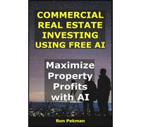 Commercial Real Estate Investing Using Free AI: Maximize Property Profits with AI. (AI for Investors)