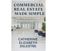 Commercial Real Estate Made Simple: The Beginner's Guide to Building Wealth with CRE