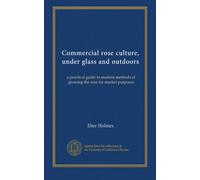 Commercial rose culture, under glass and outdoors: a practical guide to modern methods of growing the rose for market purposes
