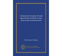 Commercial treaties & trade agreements incident to war, peace and reconstruction