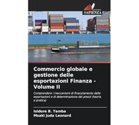 Commercio globale e gestione delle esportazioni Finanza - Volume II: Comprendere i meccanismi di finanziamento delle esportazioni e di determinazione dei prezzi (teoria e pratica)