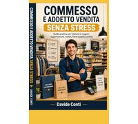 Commesso e Addetto Vendita Senza Stress: Guida pratica per iniziare in negozi, supermercati, outlet, fiere e punti vendita, gestire clienti, cassa, magazzino, turni, colloquio, prova di lavoro e primi