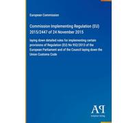 Commission Implementing Regulation (EU) 2015/2447 of 24 November 2015: laying down detailed rules for implementing certain provisions of Regulation ... Council laying down the Union Customs Code