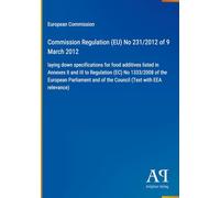 Commission Regulation (EU) No 231/2012 of 9 March 2012: laying down specifications for food additives listed in Annexes II and III to Regulation (EC) ... and of the Council (Text with EEA relevance)