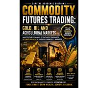 COMMODITY FUTURES TRADING: GOLD, OIL AND AGRICULTURAL MARKETS: Trade gold, oil, and agricultural futures with structure, market intelligence, and ... Risk, and Building Professional Marke)