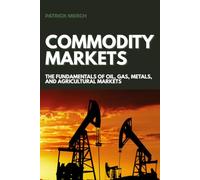 Commodity Markets: The Fundamentals of Oil, Gas, Metals, and Agricultural Markets (Finance by Patrick Merch)