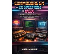 COMMODORE 64 vs ZX SPECTRUM vs MSX: La sfida definitiva: architettura, software e varianti delle macchine a 8 bit che hanno cambiato la storia dell'informatica.