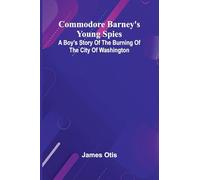 Commodore Barney'S Young Spies; A Boy'S Story Of The Burning Of The City Of Washington