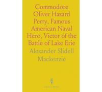 Commodore Oliver Hazard Perry, Famous American Naval Hero, Victor of the Battle of Lake Erie: His Life and Achievements