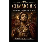Commodus: The Emperor Who Made Rome His Arena (Masters of the Roman World)