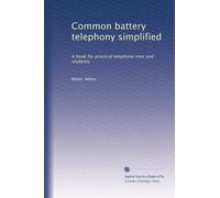 Common battery telephony simplified: A book for practical telephone men and students