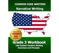 COMMON CORE WRITING Narrative Writing Grade 3 Workbook: 100 Guided Creative Writing Exercises and Prompts