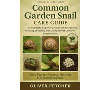 Common Garden Snail Care Guide: The Complete Beginner’s Handbook for Feeding, Housing, Breeding, and Caring for Pet Common Garden Snails