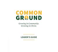 Common Ground: Growing in Community, Growing in Christ - LEADER'S GUIDE