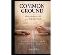 Common Ground: Understanding Each Other Across the Political Divide: A Science-Based Guide to Empathy, Dialogue, and Unity for Every American
