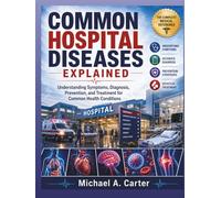 COMMON HOSPITAL DISEASES EXPLAINED: Understanding Symptoms, Diagnosis, Prevention, and Treatment for Common Health Conditions