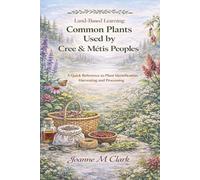 Common Plants Used by Cree and Metis People: A Quick Reference to Plant Identification, Harvesting and Processing