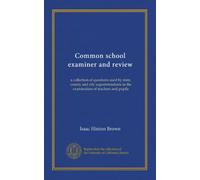 Common school examiner and review: a collection of questions used by state, county and city superintendents in the examination of teachers and pupils