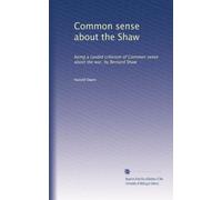 Common sense about the Shaw: being a candid criticism of Common sense about the war, by Bernard Shaw